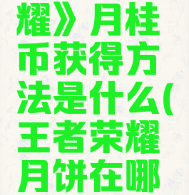 《王者荣耀》月桂币获得方法是什么(王者荣耀月饼在哪里买)