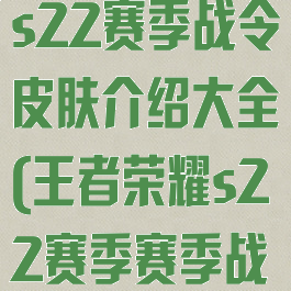 《王者荣耀》s22赛季战令皮肤介绍大全(王者荣耀s22赛季赛季战令皮肤)