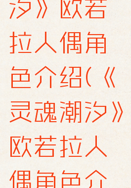 《灵魂潮汐》欧若拉人偶角色介绍(《灵魂潮汐》欧若拉人偶角色介绍大全)