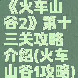 《火车山谷2》第十三关攻略介绍(火车山谷1攻略)