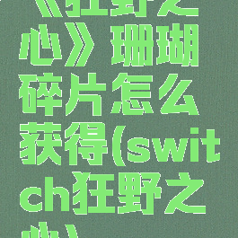 《狂野之心》珊瑚碎片怎么获得(switch狂野之心)