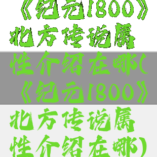 《纪元1800》北方传说属性介绍在哪(《纪元1800》北方传说属性介绍在哪)