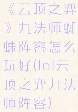 《云顶之弈》九法师蜘蛛阵容怎么玩好(lol云顶之弈九法师阵容)