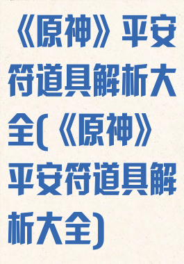 《原神》平安符道具解析大全(《原神》平安符道具解析大全)