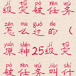 《原神》25级突破任务怎么过的(原神25级突破任务叫什么名字)