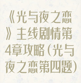 《光与夜之恋》主线剧情第4章攻略(光与夜之恋第四题)