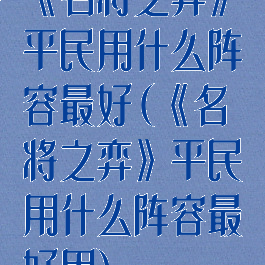 《名将之弈》平民用什么阵容最好(《名将之弈》平民用什么阵容最好用)