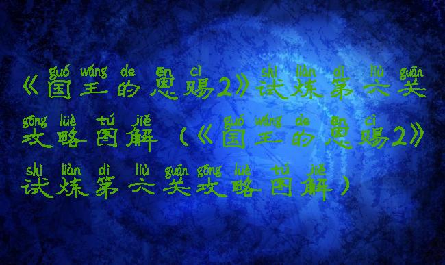 《国王的恩赐2》试炼第六关攻略图解(《国王的恩赐2》试炼第六关攻略图解)