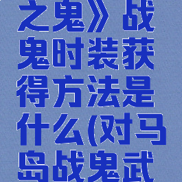 《对马岛之鬼》战鬼时装获得方法是什么(对马岛战鬼武器选哪个)