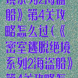 《密室逃脱绝境系列2海盗船》第4关攻略怎么过(《密室逃脱绝境系列2海盗船》第4关攻略怎么过关)