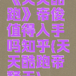 《天天酷跑》帝俊值得入手吗知乎(天天酷跑帝释天)