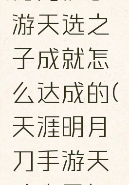 《天涯明月刀》手游天选之子成就怎么达成的(天涯明月刀手游天选之子怎么做)