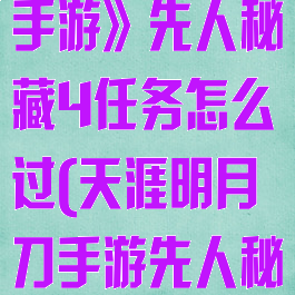 《天涯明月刀手游》先人秘藏4任务怎么过(天涯明月刀手游先人秘藏4在哪)