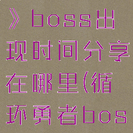 《循环勇者》boss出现时间分享在哪里(循环勇者boss攻略)