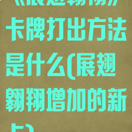 《展翅翱翔》卡牌打出方法是什么(展翅翱翔增加的新卡)