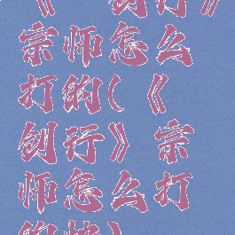 《弈剑行》宗师怎么打的(《弈剑行》宗师怎么打的快)