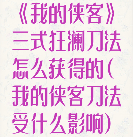 《我的侠客》三式狂澜刀法怎么获得的(我的侠客刀法受什么影响)