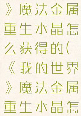 《我的世界》魔法金属重生水晶怎么获得的(《我的世界》魔法金属重生水晶怎么获得的)