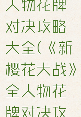 《新樱花大战》全人物花牌对决攻略大全(《新樱花大战》全人物花牌对决攻略大全视频)