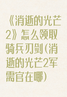 《消逝的光芒2》怎么领取骑兵刃剑(消逝的光芒2军需官在哪)