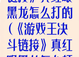 《游戏王决斗链接》真红眼黑龙怎么打的(《游戏王决斗链接》真红眼黑龙怎么打的过)