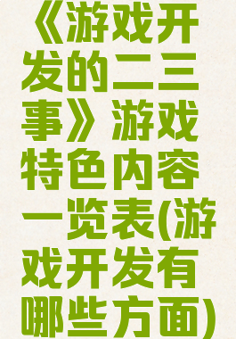 《游戏开发的二三事》游戏特色内容一览表(游戏开发有哪些方面)