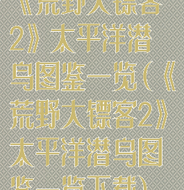 《荒野大镖客2》太平洋潜鸟图鉴一览(《荒野大镖客2》太平洋潜鸟图鉴一览下载)