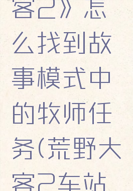 《荒野大镖客2》怎么找到故事模式中的牧师任务(荒野大镖客2车站遇到牧师)