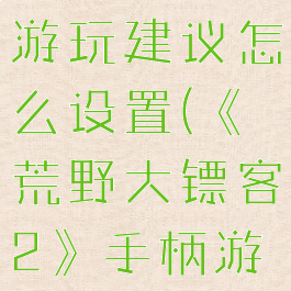 《荒野大镖客2》手柄游玩建议怎么设置(《荒野大镖客2》手柄游玩建议怎么设置)