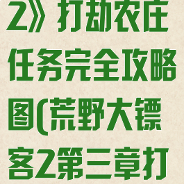 《荒野大镖客2》打劫农庄任务完全攻略图(荒野大镖客2第三章打劫农庄)