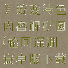 《轮回深渊》游戏特色内容解析图(轮回深渊安卓版下载)