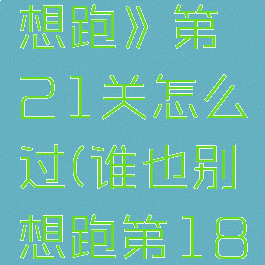 《谁也别想跑》第21关怎么过(谁也别想跑第18关怎么过)