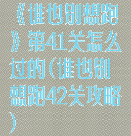 《谁也别想跑》第41关怎么过的(谁也别想跑42关攻略)