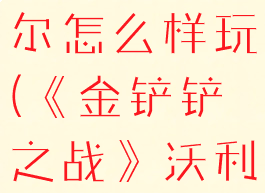 《金铲铲之战》沃利贝尔怎么样玩(《金铲铲之战》沃利贝尔怎么样玩的好)