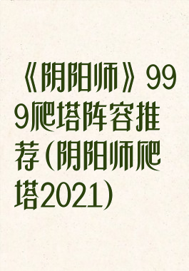 《阴阳师》999爬塔阵容推荐(阴阳师爬塔2021)