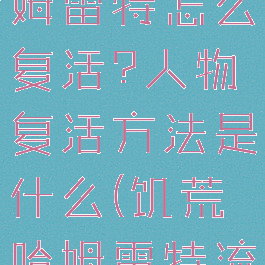 《饥荒》哈姆雷特怎么复活?人物复活方法是什么(饥荒哈姆雷特流程)