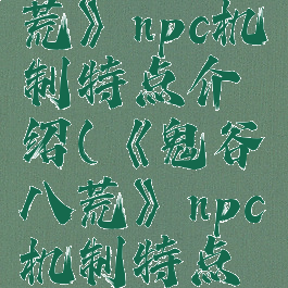 《鬼谷八荒》npc机制特点介绍(《鬼谷八荒》npc机制特点介绍大全)