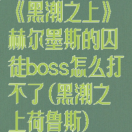 《黑潮之上》赫尔墨斯的囚徒boss怎么打不了(黑潮之上荷鲁斯)