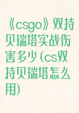 《csgo》双持贝瑞塔实战伤害多少(cs双持贝瑞塔怎么用)