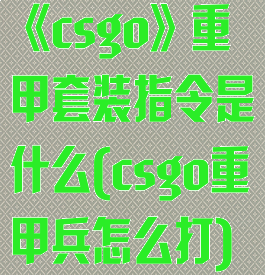 《csgo》重甲套装指令是什么(csgo重甲兵怎么打)