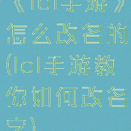 《lol手游》怎么改名的(lol手游教你如何改名字)