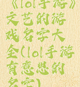 《lol手游》文艺的游戏名字大全(lol手游有意思的名字)