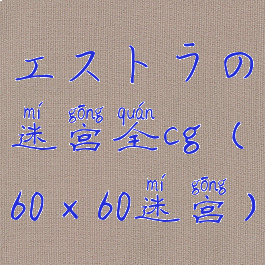 エストラの迷宫全cg(60×60迷宫)