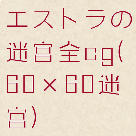 エストラの迷宫全cg(60×60迷宫)