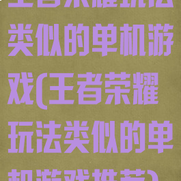 王者荣耀玩法类似的单机游戏(王者荣耀玩法类似的单机游戏推荐)