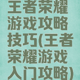 王者荣耀游戏攻略技巧(王者荣耀游戏入门攻略)