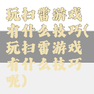 玩扫雷游戏有什么技巧(玩扫雷游戏有什么技巧呢)