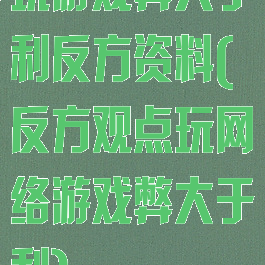 玩游戏弊大于利反方资料(反方观点玩网络游戏弊大于利)