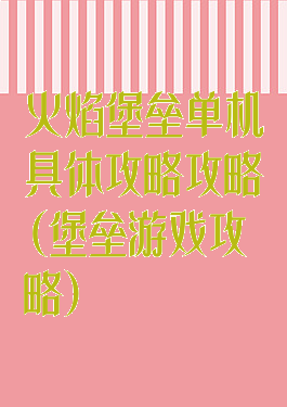 火焰堡垒单机具体攻略攻略(堡垒游戏攻略)