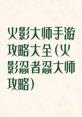 火影大师手游攻略大全(火影忍者忍大师攻略)